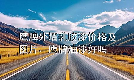 鷹牌外墻乳膠漆價(jià)格及圖片，鷹牌油漆好嗎