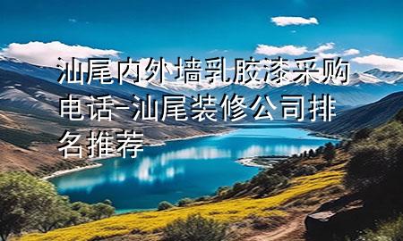 汕尾內(nèi)外墻乳膠漆采購(gòu)電話-汕尾裝修公司排名推薦