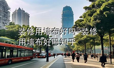 裝修用墻布好嗎-裝修用墻布好嗎知乎