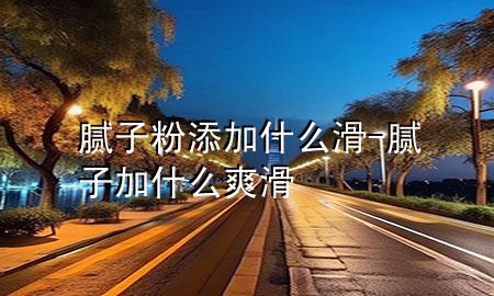 膩?zhàn)臃厶砑邮裁椿?膩?zhàn)蛹邮裁此?>
             </div>
             <!--文章無(wú)圖的情況下插入一張圖片end-->
              
      <p>大家好，今天小編關(guān)注到一個(gè)比較有意思的話題，就是關(guān)于膩?zhàn)臃厶砑邮裁椿膯?wèn)題，于是小編就整理了5個(gè)相關(guān)介紹膩?zhàn)臃厶砑邮裁椿慕獯?，讓我們一起看看吧?/p><ol type=