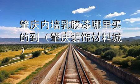 肇慶內(nèi)墻乳膠漆哪里買(mǎi)的到（肇慶裝飾材料城）