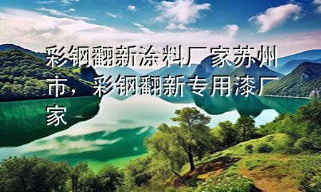 彩鋼翻新涂料廠家蘇州市，彩鋼翻新專用漆廠家