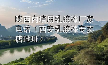 陜西內(nèi)墻用乳膠漆廠家電話(huà)（西安乳膠漆專(zhuān)賣(mài)店地址）