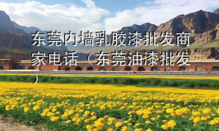 東莞內(nèi)墻乳膠漆批發(fā)商家電話（東莞油漆批發(fā)）