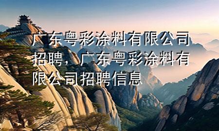 廣東粵彩涂料有限公司招聘，廣東粵彩涂料有限公司招聘信息