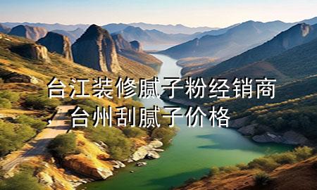 臺(tái)江裝修膩?zhàn)臃劢?jīng)銷(xiāo)商，臺(tái)州刮膩?zhàn)觾r(jià)格