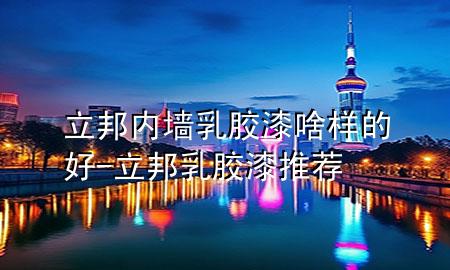 立邦內(nèi)墻乳膠漆啥樣的好-立邦乳膠漆推薦