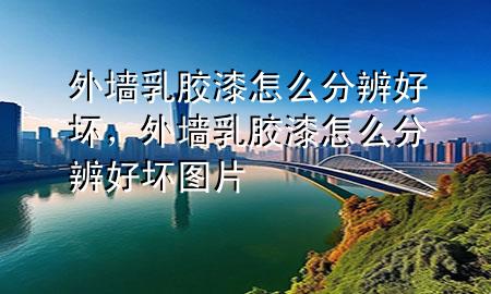 外墻乳膠漆怎么分辨好壞，外墻乳膠漆怎么分辨好壞圖片