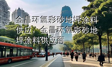 金昌環(huán)氧彩砂地坪涂料供應(yīng)，金昌環(huán)氧彩砂地坪涂料供應(yīng)商