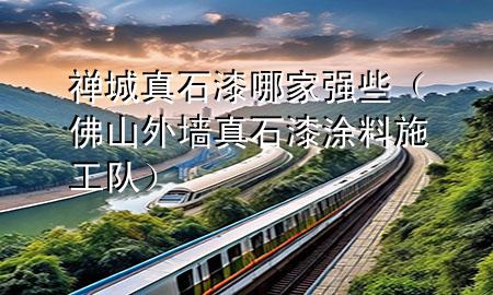 禪城真石漆哪家強(qiáng)些（佛山外墻真石漆涂料施工隊(duì)）