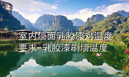 室內(nèi)墻面乳膠漆對溫度要求-乳膠漆刷墻溫度