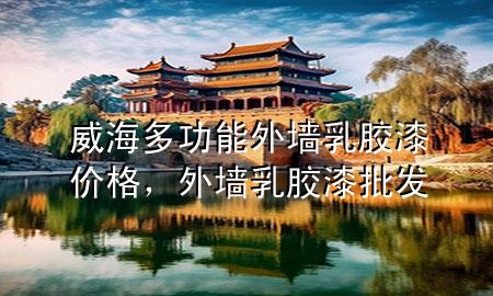 威海多功能外墻乳膠漆價(jià)格，外墻乳膠漆批發(fā)