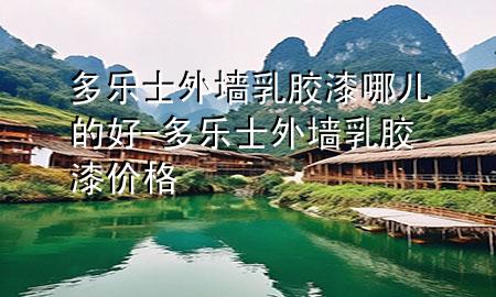 多樂士外墻乳膠漆哪兒的好-多樂士外墻乳膠漆價格