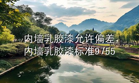 內(nèi)墻乳膠漆允許偏差，內(nèi)墻乳膠漆標準 9755