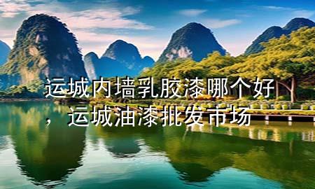 運城內(nèi)墻乳膠漆哪個好，運城油漆批發(fā)市場