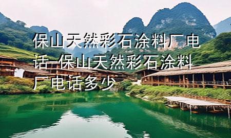 保山天然彩石涂料廠電話-保山天然彩石涂料廠電話多少