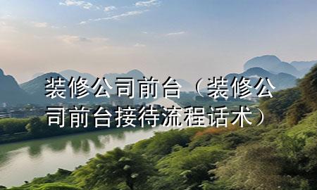 裝修公司前臺（裝修公司前臺接待流程話術）