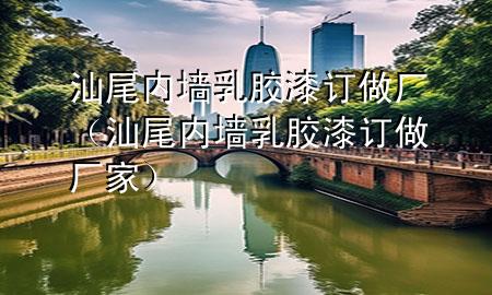汕尾內(nèi)墻乳膠漆訂做廠（汕尾內(nèi)墻乳膠漆訂做廠家）