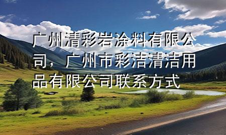 廣州清彩巖涂料有限公司，廣州市彩潔清潔用品有限公司聯(lián)系方式
