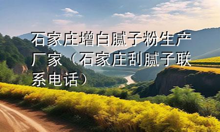 石家莊增白膩子粉生產(chǎn)廠家（石家莊刮膩子聯(lián)系電話）