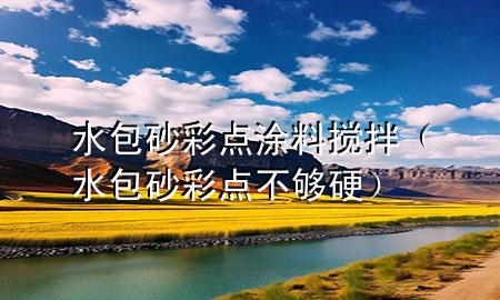 水包砂彩點(diǎn)涂料攪拌（水包砂彩點(diǎn)不夠硬）