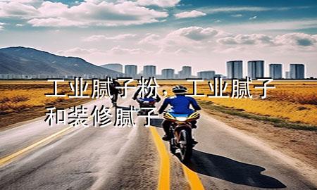 工業(yè)膩子粉，工業(yè)膩子和裝修膩子