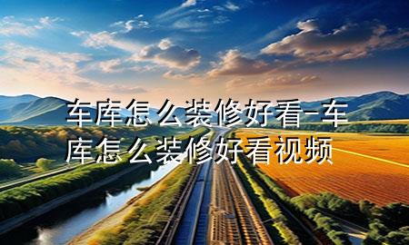車庫怎么裝修好看-車庫怎么裝修好看視頻