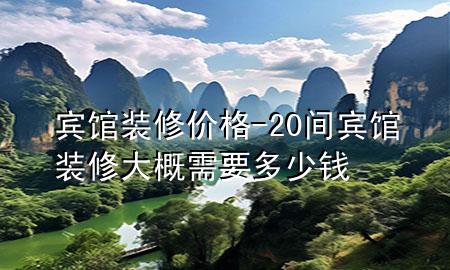 賓館裝修價(jià)格-20間賓館裝修大概需要多少錢