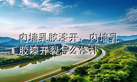 內(nèi)墻乳膠漆開，內(nèi)墻乳膠漆開裂怎么修補