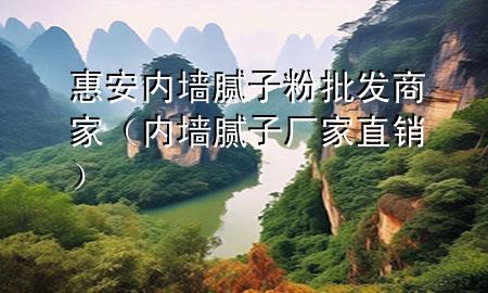 惠安內墻膩子粉批發(fā)商家（內墻膩子廠家直銷）