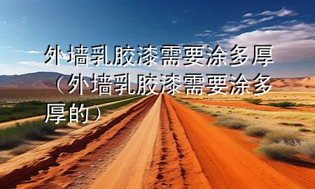 外墻乳膠漆需要涂多厚（外墻乳膠漆需要涂多厚的）