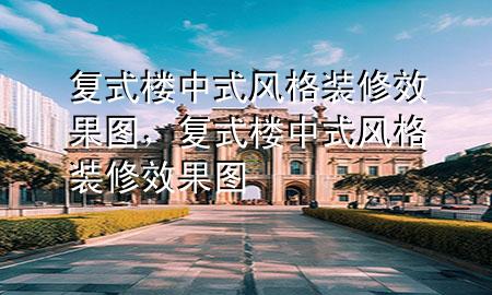 復式樓中式風格裝修效果圖，復式樓中式風格裝修效果圖