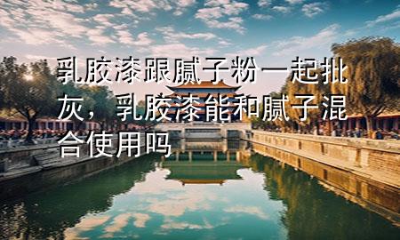 乳膠漆跟膩?zhàn)臃垡黄鹋遥槟z漆能和膩?zhàn)踊旌鲜褂脝?>
             </div>
             <!--文章無圖的情況下插入一張圖片end-->
              
      <p>大家好，今天小編關(guān)注到一個(gè)比較有意思的話題，就是關(guān)于乳膠漆跟膩?zhàn)臃垡黄鹋业膯栴}，于是小編就整理了4個(gè)相關(guān)介紹乳膠漆跟膩?zhàn)臃垡黄鹋业慕獯?，讓我們一起看看吧?/p><ol type=