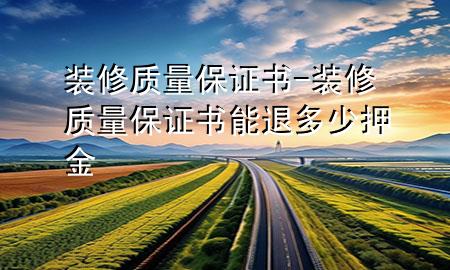 裝修質(zhì)量保證書-裝修質(zhì)量保證書能退多少押金