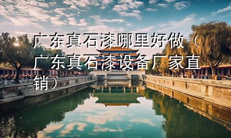 廣東真石漆哪里好做（廣東真石漆設(shè)備廠家直銷）
