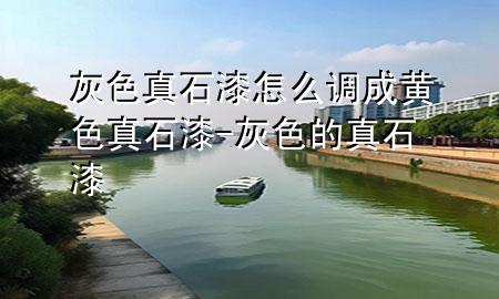 灰色真石漆怎么 調成黃色真石漆-灰色的真石漆