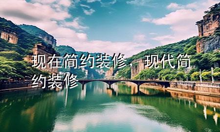 現(xiàn)在簡約裝修，現(xiàn)代簡約裝修
