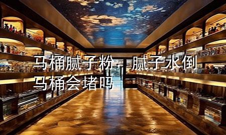 馬桶膩?zhàn)臃郏佔(zhàn)铀柜R桶會堵嗎