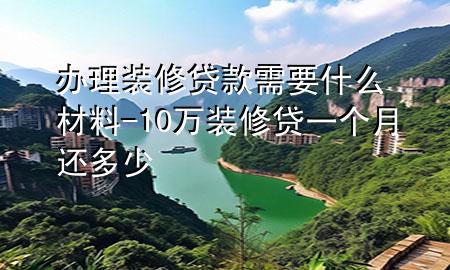 辦理裝修貸款需要什么材料-10萬裝修貸一個(gè)月還多少