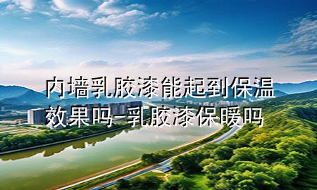 內(nèi)墻乳膠漆能起到保溫效果嗎-乳膠漆保暖嗎