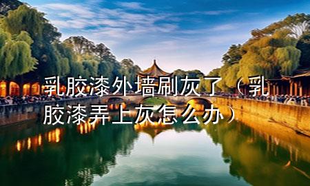 乳膠漆外墻刷灰了（乳膠漆弄上灰怎么辦）