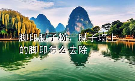 腳印膩?zhàn)臃?，膩?zhàn)訅ι系哪_印怎么去除
