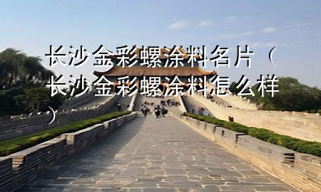 長沙金彩螺涂料名片（長沙金彩螺涂料怎么樣）