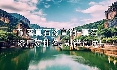 耐磨真石漆直銷-真石漆廠家排名,別錯(cuò)過啦!