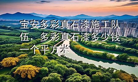 寶安多彩真石漆施工隊伍，多彩真石漆多少錢一個平方米