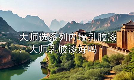 大師選系列內(nèi)墻乳膠漆，大師乳膠漆好嗎