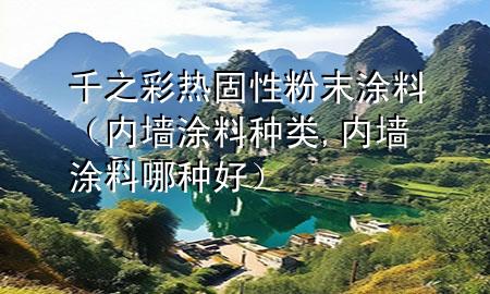 千之彩熱固性粉末涂料（內(nèi)墻涂料種類(lèi),內(nèi)墻涂料哪種好）