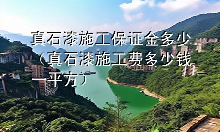 真石漆施工保證金多少（真石漆施工費(fèi)多少錢一平方）