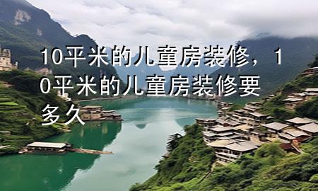10平米的兒童房裝修，10平米的兒童房裝修要多久