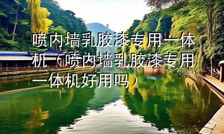 噴內(nèi)墻乳膠漆專用一體機(jī)（噴內(nèi)墻乳膠漆專用一體機(jī)好用嗎）